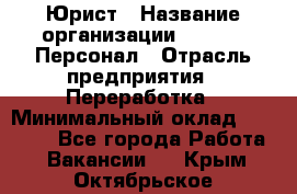 Юрист › Название организации ­ V.I.P.-Персонал › Отрасль предприятия ­ Переработка › Минимальный оклад ­ 30 000 - Все города Работа » Вакансии   . Крым,Октябрьское